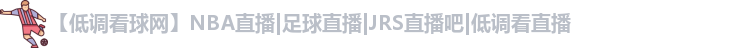 【低调看球网】NBA直播|足球直播|JRS直播吧|低调看直播